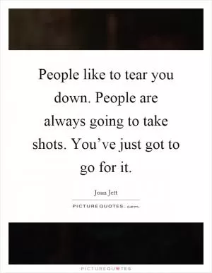 People like to tear you down. People are always going to take shots. You’ve just got to go for it Picture Quote #1