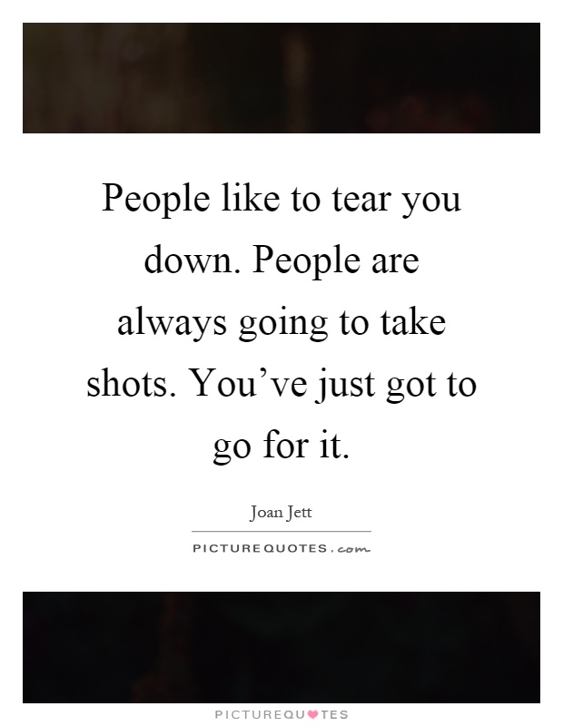 People like to tear you down. People are always going to take shots. You've just got to go for it Picture Quote #1