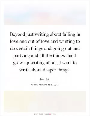 Beyond just writing about falling in love and out of love and wanting to do certain things and going out and partying and all the things that I grew up writing about, I want to write about deeper things Picture Quote #1
