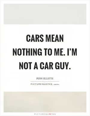 Cars mean nothing to me. I’m not a car guy Picture Quote #1