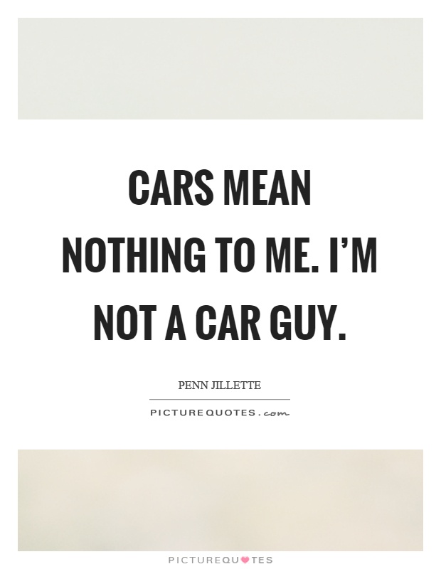 Cars mean nothing to me. I'm not a car guy Picture Quote #1