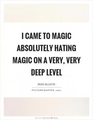 I came to magic absolutely hating magic on a very, very deep level Picture Quote #1