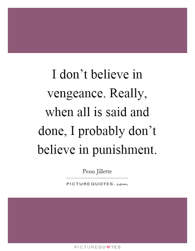 I don't believe in vengeance. Really, when all is said and done, I probably don't believe in punishment Picture Quote #1