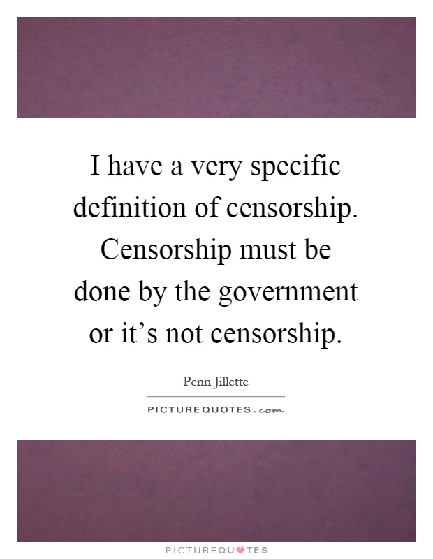 I have a very specific definition of censorship. Censorship must be done by the government or it's not censorship Picture Quote #1