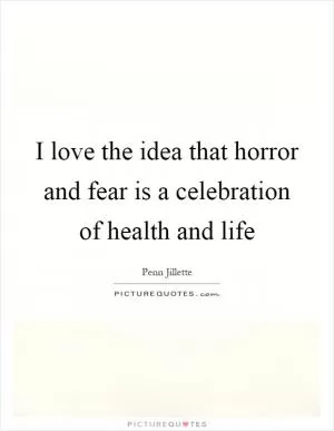 I love the idea that horror and fear is a celebration of health and life Picture Quote #1