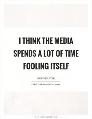 I think the media spends a lot of time fooling itself Picture Quote #1