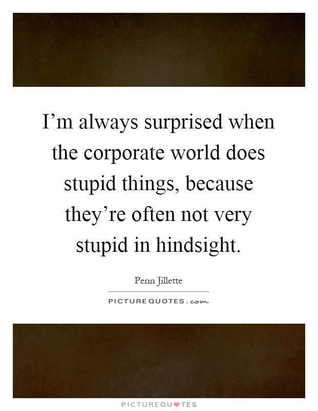 I'm always surprised when the corporate world does stupid things, because they're often not very stupid in hindsight Picture Quote #1