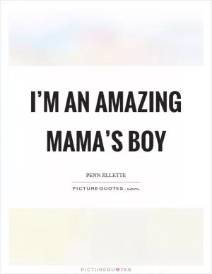 I’m an amazing mama’s boy Picture Quote #1