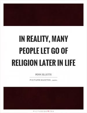 In reality, many people let go of religion later in life Picture Quote #1