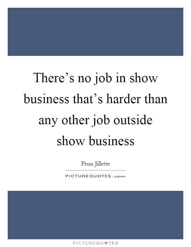 There's no job in show business that's harder than any other job outside show business Picture Quote #1