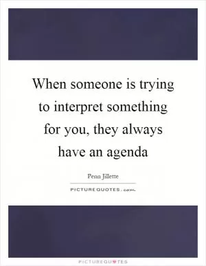 When someone is trying to interpret something for you, they always have an agenda Picture Quote #1