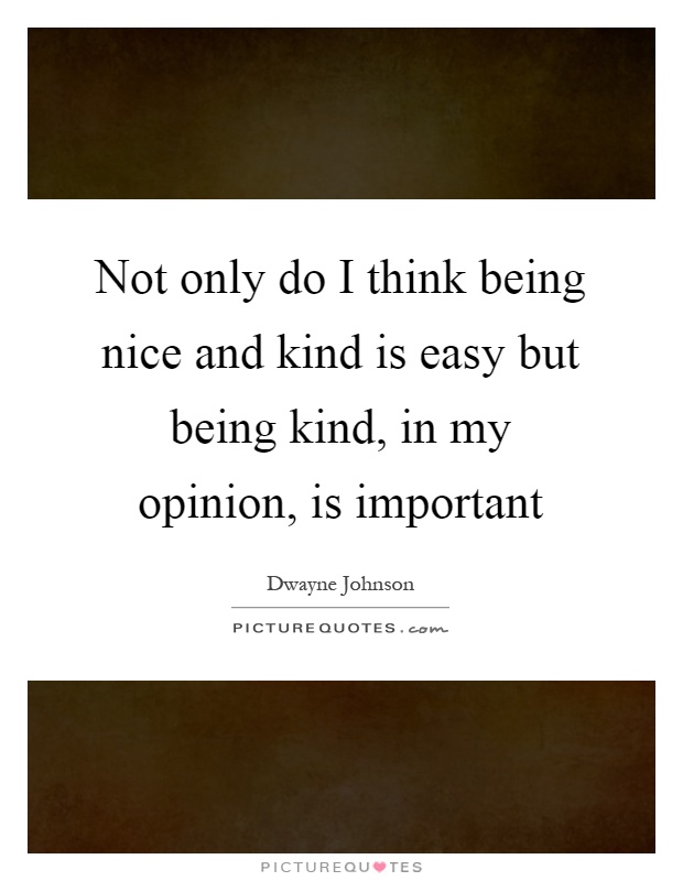 Not only do I think being nice and kind is easy but being kind, in my opinion, is important Picture Quote #1