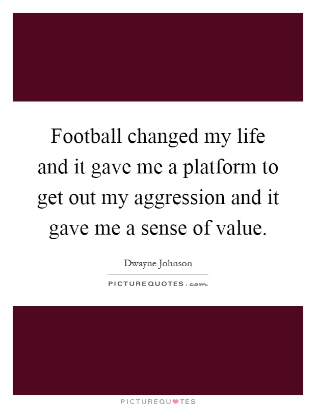 Football changed my life and it gave me a platform to get out my aggression and it gave me a sense of value Picture Quote #1