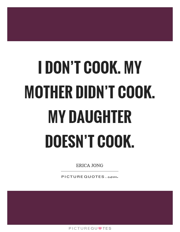 I don't cook. My mother didn't cook. My daughter doesn't cook Picture Quote #1
