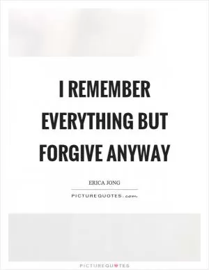 I remember everything but forgive anyway Picture Quote #1