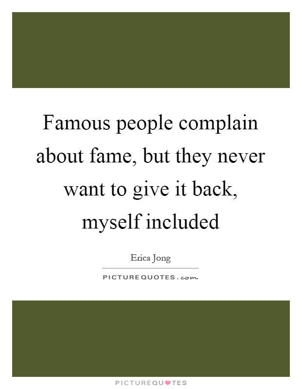 Famous people complain about fame, but they never want to give it back, myself included Picture Quote #1