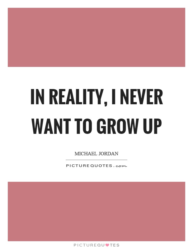 In reality, I never want to grow up Picture Quote #1