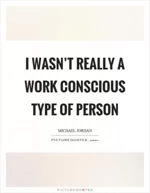 I wasn’t really a work conscious type of person Picture Quote #1