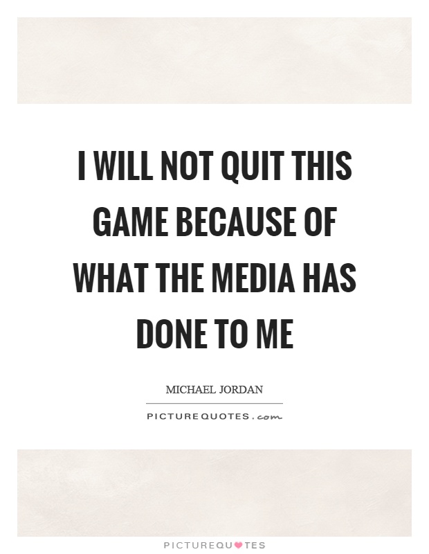 I will not quit this game because of what the media has done to me Picture Quote #1