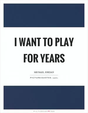 I want to play for years Picture Quote #1
