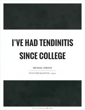 I’ve had tendinitis since college Picture Quote #1