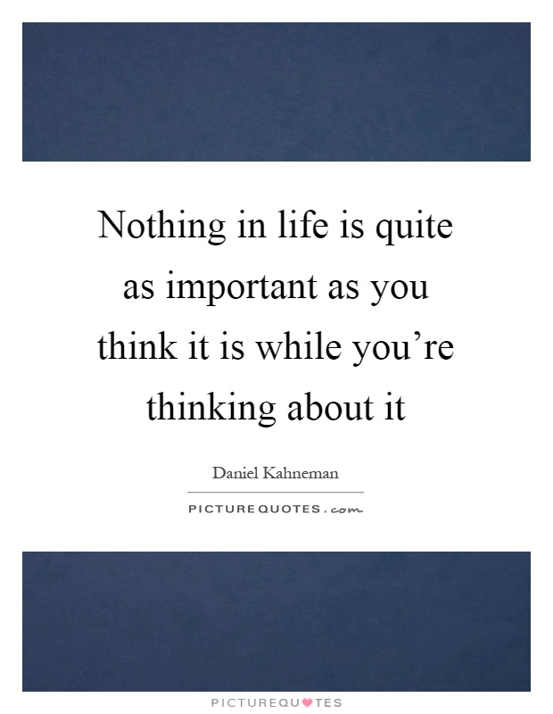 Nothing in life is quite as important as you think it is while you're thinking about it Picture Quote #1