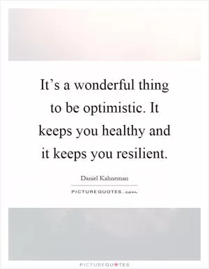 It’s a wonderful thing to be optimistic. It keeps you healthy and it keeps you resilient Picture Quote #1