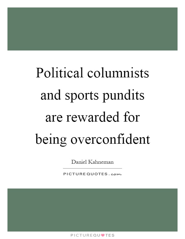 Political columnists and sports pundits are rewarded for being overconfident Picture Quote #1