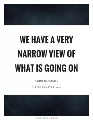We have a very narrow view of what is going on Picture Quote #1