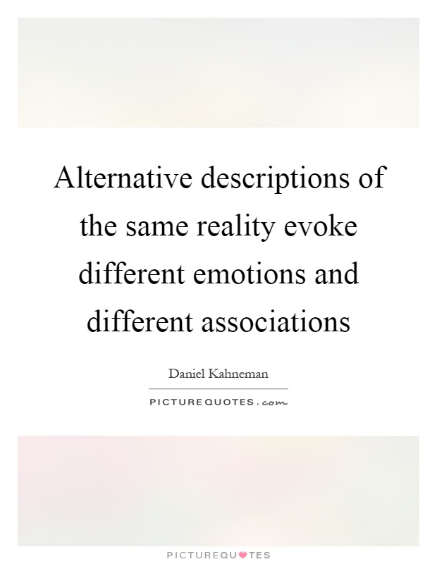 Alternative descriptions of the same reality evoke different emotions and different associations Picture Quote #1