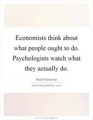 Economists think about what people ought to do. Psychologists watch what they actually do Picture Quote #1