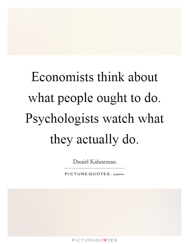 Economists think about what people ought to do. Psychologists watch what they actually do Picture Quote #1