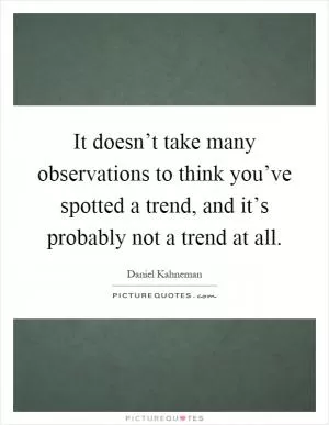 It doesn’t take many observations to think you’ve spotted a trend, and it’s probably not a trend at all Picture Quote #1