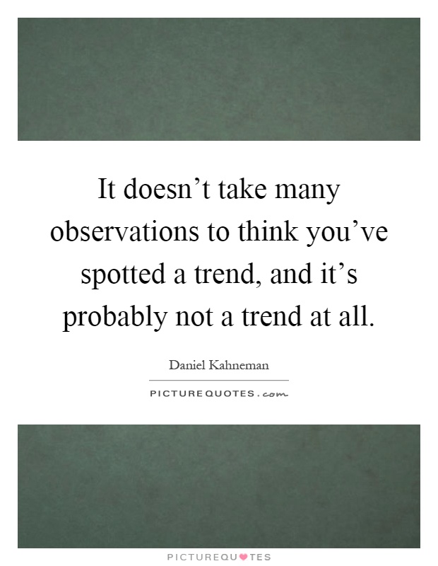 It doesn't take many observations to think you've spotted a trend, and it's probably not a trend at all Picture Quote #1