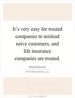 It’s very easy for trusted companies to mislead naive customers, and life insurance companies are trusted Picture Quote #1