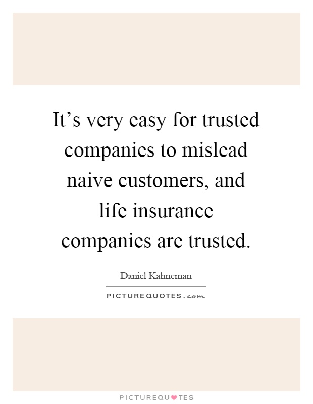 It's very easy for trusted companies to mislead naive customers, and life insurance companies are trusted Picture Quote #1