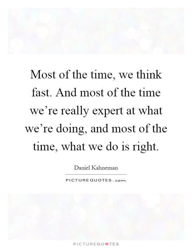 Most of the time, we think fast. And most of the time we're really expert at what we're doing, and most of the time, what we do is right Picture Quote #1