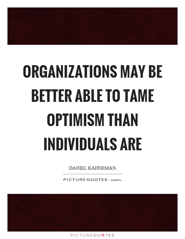 Organizations may be better able to tame optimism than individuals are Picture Quote #1