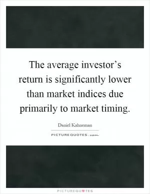The average investor’s return is significantly lower than market indices due primarily to market timing Picture Quote #1