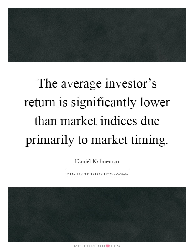 The average investor's return is significantly lower than market indices due primarily to market timing Picture Quote #1