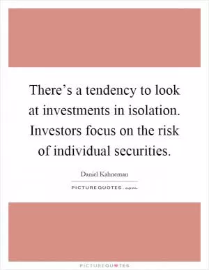 There’s a tendency to look at investments in isolation. Investors focus on the risk of individual securities Picture Quote #1