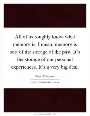 All of us roughly know what memory is. I mean, memory is sort of the storage of the past. It’s the storage of our personal experiences. It’s a very big deal Picture Quote #1