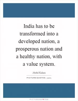 India has to be transformed into a developed nation, a prosperous nation and a healthy nation, with a value system Picture Quote #1