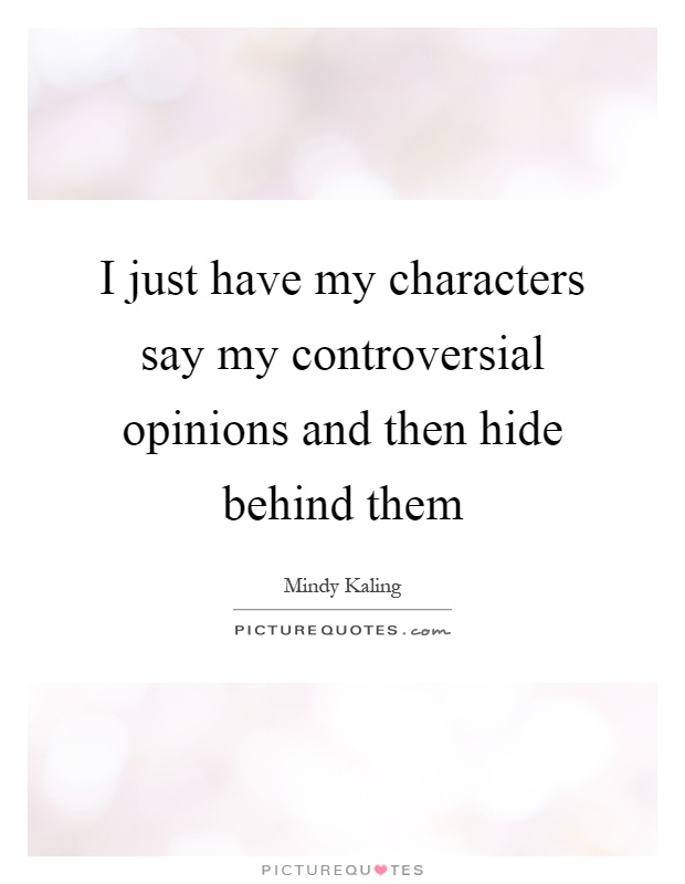 I just have my characters say my controversial opinions and then hide behind them Picture Quote #1