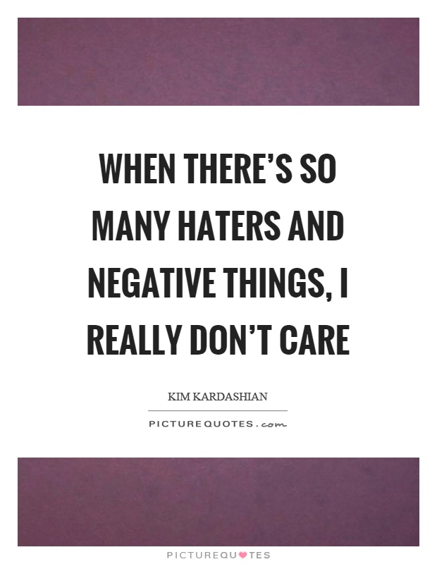 When there's so many haters and negative things, I really don't care Picture Quote #1