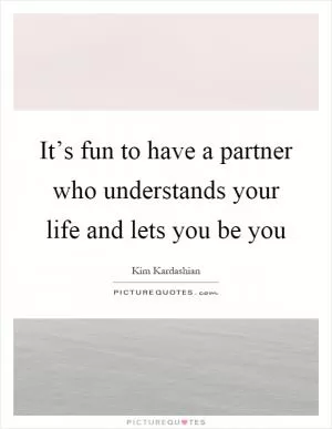 It’s fun to have a partner who understands your life and lets you be you Picture Quote #1