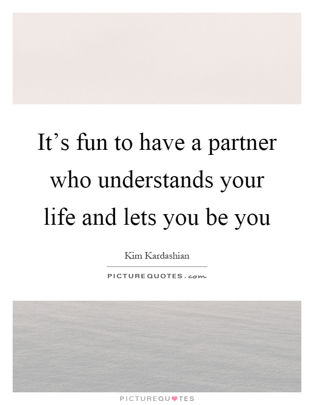 It's fun to have a partner who understands your life and lets you be you Picture Quote #1
