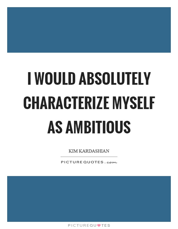 I would absolutely characterize myself as ambitious Picture Quote #1