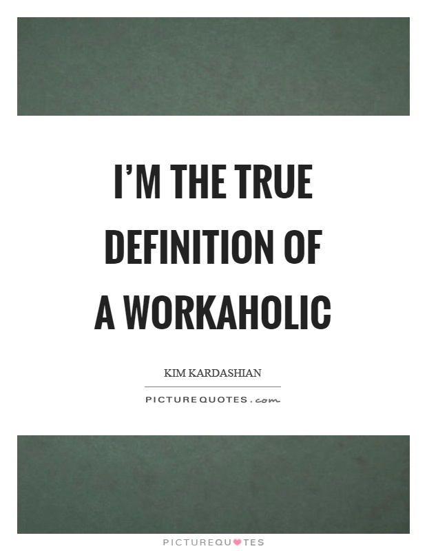 I'm the true definition of a workaholic Picture Quote #1