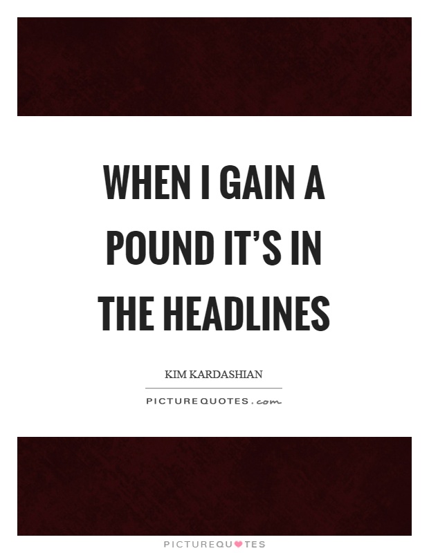 When I gain a pound it's in the headlines Picture Quote #1